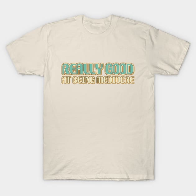 Really good at being mediocre T-Shirt by Made by Popular Demand